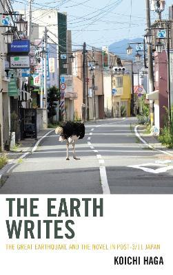 The Earth Writes: The Great Earthquake and the Novel in Post-3/11 Japan - Koichi Haga - cover