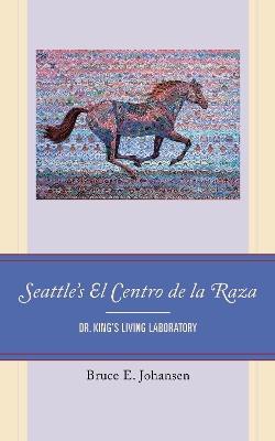 Seattle's El Centro de la Raza: Dr. King's Living Laboratory - Bruce E. Johansen - cover