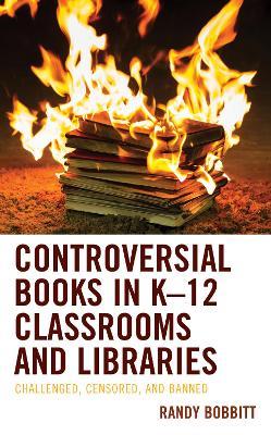 Controversial Books in K–12 Classrooms and Libraries: Challenged, Censored, and Banned - Randy Bobbitt - cover
