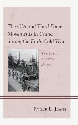 The CIA and Third Force Movements in China during the Early Cold War: The Great American Dream - Roger B. Jeans - cover