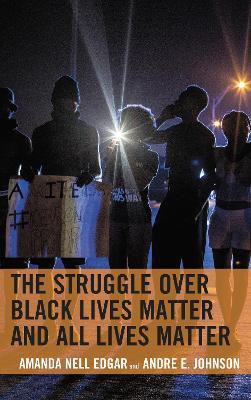 The Struggle over Black Lives Matter and All Lives Matter - Amanda Nell Edgar,Andre E. Johnson - cover