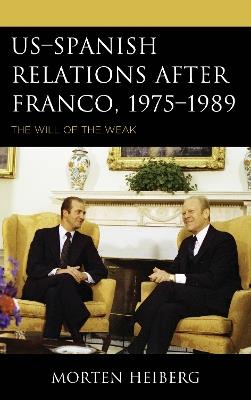 US–Spanish Relations after Franco, 1975–1989: The Will of the Weak - Morten Heiberg - cover