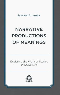 Narrative Productions of Meanings: Exploring the Work of Stories in Social Life - Donileen R. Loseke - cover