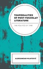 Temporalities of Post-Yugoslav Literature: The Politics of Time