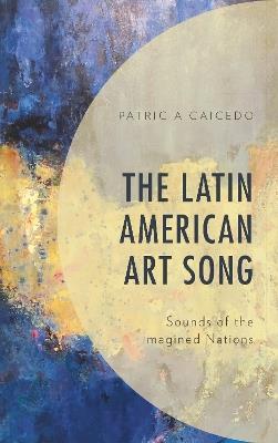 The Latin American Art Song: Sounds of the Imagined Nations - Patricia Caicedo - cover