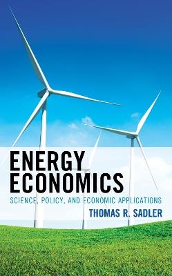 Energy Economics: Science, Policy, and Economic Applications - Thomas R. Sadler - cover