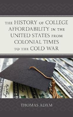 The History of College Affordability in the United States from Colonial Times to the Cold War - Thomas Adam - cover