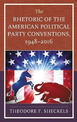 The Rhetoric of the American Political Party Conventions, 1948-2016 - Theodore F. Sheckels - cover