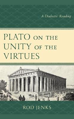 Plato on the Unity of the Virtues: A Dialectic Reading - Rod Jenks - cover