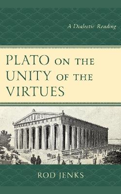 Plato on the Unity of the Virtues: A Dialectic Reading - Rod Jenks - cover