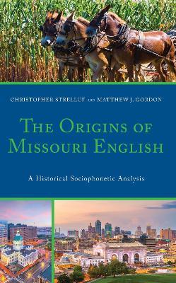 The Origins of Missouri English: A Historical Sociophonetic Analysis - Christopher Strelluf,Matthew J. Gordon - cover