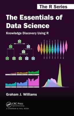 The Essentials of Data Science: Knowledge Discovery Using R - Graham J. Williams - cover