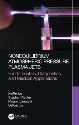Nonequilibrium Atmospheric Pressure Plasma Jets: Fundamentals, Diagnostics, and Medical Applications - XinPei Lu,Stephan Reuter,Mounir Laroussi - cover
