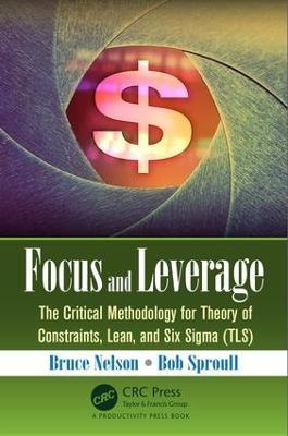Focus and Leverage: The Critical Methodology for Theory of Constraints, Lean, and Six Sigma (TLS) - Bruce Nelson,Bob Sproull - cover