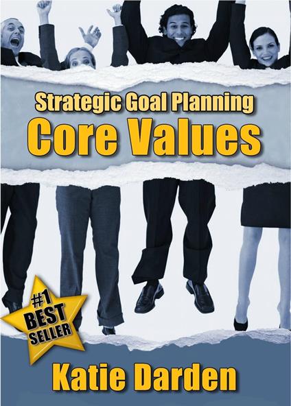 STRATEGIC GOAL PLANNING - Determining Your Core Values - A Creative Approach to Taking Charge of Your Business and Life