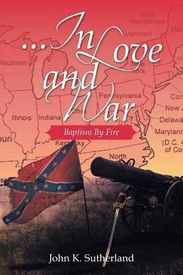 ...in Love and War: Baptism by Fire - John K Sutherland - cover