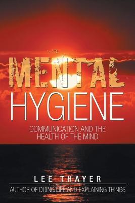 Mental Hygiene: Communication and the Health of the Mind - Lee Thayer - cover