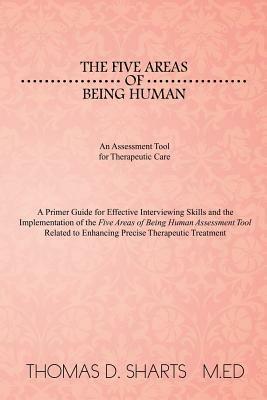 The Five Areas of Being Human: An Assessment Tool for Therapeutic Care: A Primer Guide for Effective Interviewing Skills and the Implementation of Th - Thomas D Sharts M Ed - cover