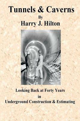 Tunnels & Caverns: Looking Back at Forty Years in Underground Construction & Estimating - Harry Hilton - cover