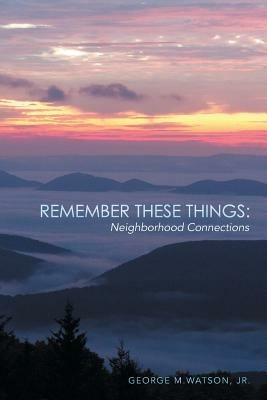 Remember These Things: Neighborhood Connections - George M Watson - cover