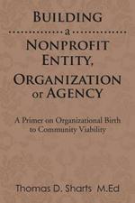 Building a Nonprofit Entity, Organization or Agency: A Primer on Organizational Birth to Community Viability