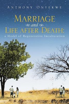 Marriage and Life after Death: A Model of Regenerative Inculturation - Anthony Onyekwe - cover