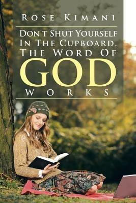 Don't Shut Yourself In The Cupboard, The Word Of God Works - Rose Kimani - cover