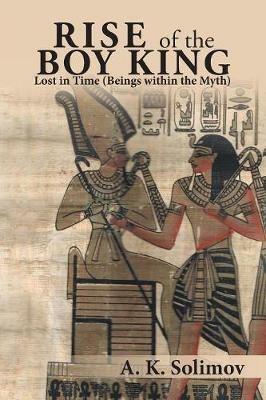 Rise of the Boy King: Lost in Time (Beings Within the Myth) - A K Solimov - cover