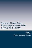 Secrets of Poker Pros, Psychology & Stress Relief for Aspiring Poker Players: Features a Primer on Psychology and fast stress relief for poker players. For both live and online players. - Viktor - cover