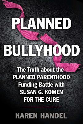 Planned Bullyhood: The Truth Behind the Headlines about the Planned Parenthood Funding Battle with Susan G. Komen for the Cure - Karen Handel - cover