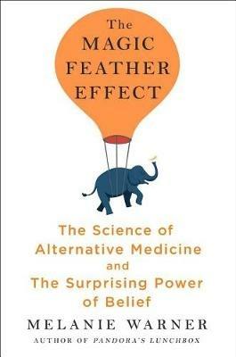 The Magic Feather Effect: The Science of Alternative Medicine and the Surprising Power of Belief - Melanie Warner - cover