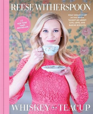Whiskey in a Teacup: What Growing Up in the South Taught Me About Life, Love, and Baking Biscuits - Reese Witherspoon - cover