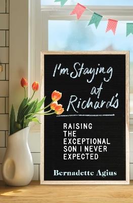 I'm Staying at Richard's: Raising the Exceptional Son I Never Expected - Bernadette Agius - cover
