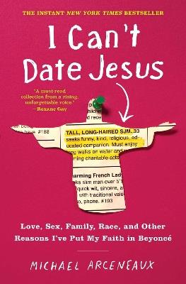 I Can't Date Jesus: Love, Sex, Family, Race, and Other Reasons I've Put My Faith in Beyoncé - Michael Arceneaux - cover