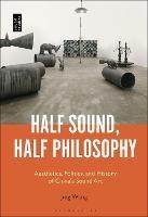 Half Sound, Half Philosophy: Aesthetics, Politics, and History of China's Sound Art - Jing Wang - cover
