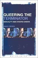 Queering The Terminator: Sexuality and Cyborg Cinema - David Greven - cover