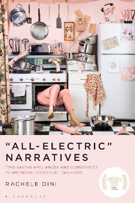 “All-Electric” Narratives: Time-Saving Appliances and Domesticity in American Literature, 1945–2020 - Rachele Dini - cover