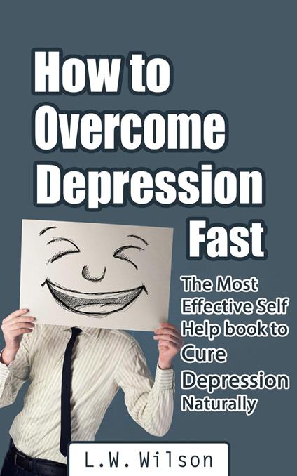 How to Overcome Depression Fast - The Most Effective Self-Help Book to Cure Depression Naturally - L.W. Wilson - ebook