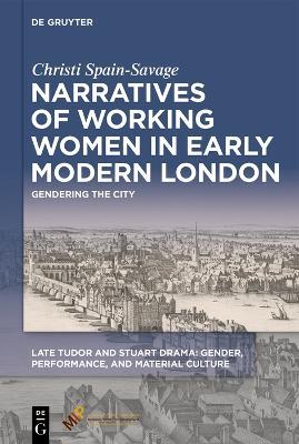 Narratives of Working Women in Early Modern London: Gendering the City - Christi Spain-Savage - cover