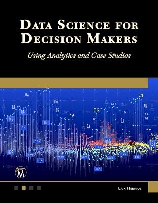 Data Science for Decision Makers: Using Analytics and Case Studies - Erik Herman - cover