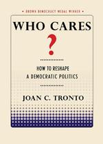 Who Cares?: How to Reshape a Democratic Politics