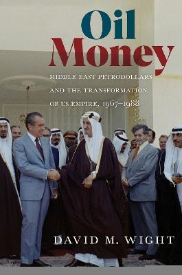 Oil Money: Middle East Petrodollars and the Transformation of US Empire, 1967–1988 - David M. Wight - cover