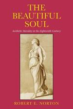 The Beautiful Soul: Aesthetic Morality in the Eighteenth Century