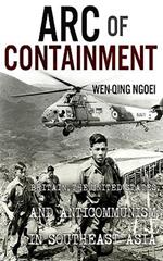 Arc of Containment: Britain, the United States, and Anticommunism in Southeast Asia