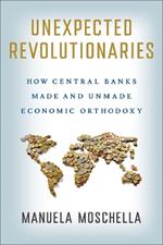 Unexpected Revolutionaries: How Central Banks Made and Unmade Economic Orthodoxy