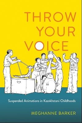 Throw Your Voice: Suspended Animations in Kazakhstani Childhoods - Meghanne Barker - cover