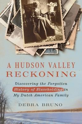 A Hudson Valley Reckoning: Discovering the Forgotten History of Slaveholding in My Dutch American Family - Debra Bruno - cover