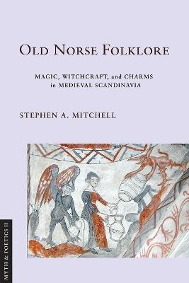 Old Norse Folklore: Magic, Witchcraft, and Charms in Medieval Scandinavia - Stephen A. Mitchell - cover