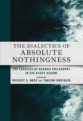 The Dialectics of Absolute Nothingness: The Legacies of German Philosophy in the Kyoto School - cover