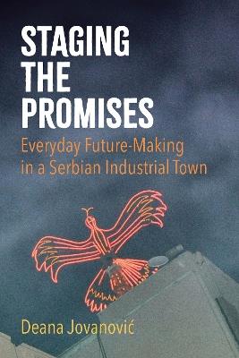 Staging the Promises: Everyday Future-Making in a Serbian Industrial Town - Deana Jovanovic - cover